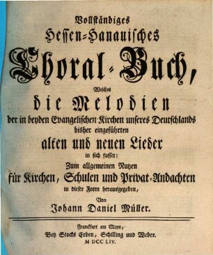 Vollständiges Hessen-Hanauisches Choral-Buch, Welches so wohl die Melodien der 150. Psalmen Davids, als anderer in beyden Evangelischen Kirchen unseres Deutschlands bisher eingeführten alten und neuen Lieder in sich fasset : Zum allgemeinen Nutzen für Kirchen und Schulen, auch Privat-Andachten auf eine gantz neue Art eingerichtet und mit einem dazu nöthigen Vorbericht, [2]