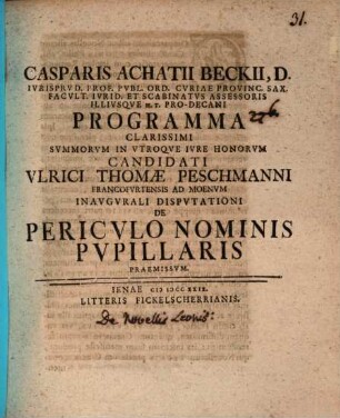 Casparis Achatii Beckii, D. Ivrisprvd. Prof. Pvbl. Ord. ... Programma Clarissimi Svmmorvm In Vtroqve Ivre Honorvm Candidati Vlrici Thomæ Peschmanni Francofvrtensis Ad Moenvm Inavgvrali Dispvtationi De Pericvlo Nominis Pvpillaris Praemissvm