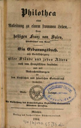 Philothea oder Anleitung zu einem frommen Leben : Ein Erbauungsbuch, m. Berücksichtigung aller Stände u. jedes Alters nach d. Franz. bearb. u. m. Andachtsübungen ... verm.