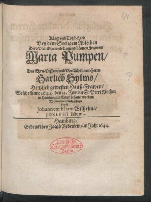 Klag- und Trost-Lied Bey dem Seeligem Ableiben Dero Viel-Ehr- und Tugendsahmen Frawen Maria Pumpen/ Des ... Garlieb Sylms/ Hertzlieb gewesenen Hauß-Frawen/ Welche Anno 1644. den 14. Junij in S: PetriKirchen zu Hamburg zur Erden bestattet worden
