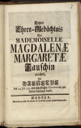 Letztes Ehren-Gedächtnis Der Mademoiselle Magdalenæ Margaretæ Tauschin errichtet, Als Dieselbe den 24. Jul. 1731. mit Christlichen Ceremonien zur Erden bestätiget ward