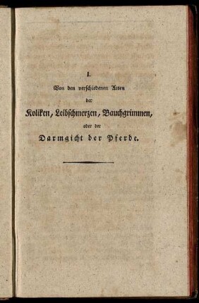 I. Von den verschiedenen Arten der Koliken, Leibschmerzen, Bauchgrimmen, oder der Darmgicht der Pferde.