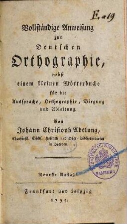 Vollständige Anweisung zur Deutschen Orthographie : nebst einem kleinen Wörterbuche für die Aussprache, Orthographie, Biegung und Ableitung