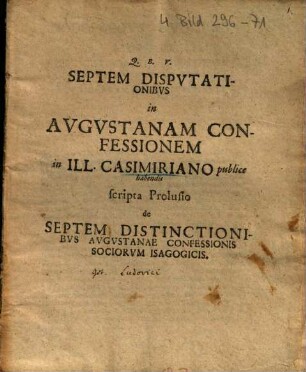 Septem Dispvtationibvs in Avgvstanam Confessionem : in Ill. Casimiriano publice habendis scripta Prolusio de Septem Distinctionibvs Avgvstanae Confessionis Sociorvm Isagogicis