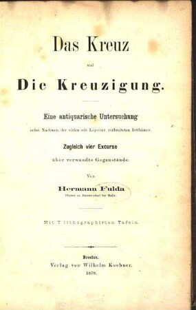 Das Kreuz und die Kreuzigung : eine antiquarische Untersuchung nebst Nachweis der vielen seit Lipsius verbreiteten Irrthümer ; zugleich vier Excurse über verwandte Gegenstände