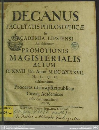 Decanus Facultatis Philosophicae In Academia Lipsiensi Ad solennem Promotionis Magisterialis Actum D. XXVII Jan. Anno M DC LXXXVII. H. L. Q. C. celebrandum, Proceres utriusq[ue] Reipublicae Civesq[ue] Academicos Officiose humaniterq[ue] invitat : [De mathesi a philosophis Graecis exculta]