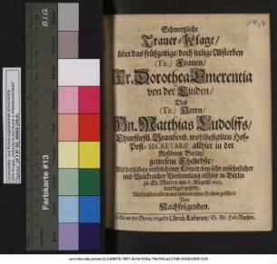Schmertzliche Trauer-Klage/ über das frühzeitige/ doch seelige Absterben (Tit.) Frauen/ Fr. Dorothea Emerentia von der Linden/ Des (Tit.) Herrn/ ... Matthias Ludolffs/ ... gewesene Eheliebste/