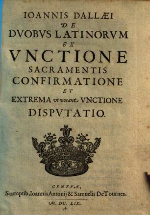 Ioannis Dallaei De Dvobvs Latinorvm Ex Vnctione Sacramentis Confirmatione Et Extrema vt vocant Vnctione