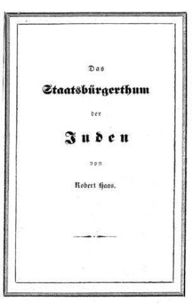 Das Staatsbürgerthum der Juden, vom Standpunkte der inneren Politik / beleuchtet von Robert Haas