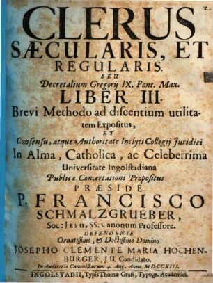 Clerus Saecularis, Et Regularis, Seu Decretalium Gregorij IX. Pont. Max. Liber III. : Brevi Methodo ad discentium utilitatem Expositus ; [Tom. I. Pars I. Tit. 6 - 13]