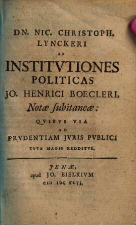 Dn. Nic. Christoph. Lynckeri Ad Institutiones Politicas Jo. Henrici Boecleri, Notae subitaneae : Quibus Via Ad Prudentiam Iuris Publici Tuta Magis Redditur
