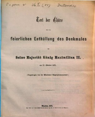Text der Chöre bei der feierlichen Enthüllung des Denkmales für Seine Majestät König Maximilian II. am 12. Oktober 1875 : vorgetragen von der Münchener Sängergenossenschaft