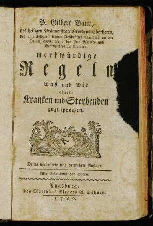 P. Gilbert Baur, des heiligen Prämonstratenserordens Chorherrn, des unmittelbaren freyen Reichsstifts Marchtall an der Donau Capitularen ... Merkwürdige Regeln was und wie einem Kranken und Sterbenden zuzusprechen.