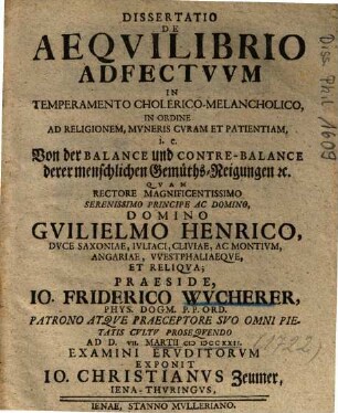 Dissertatio De Aeqvilibrio Adfectvvm In Temperamento Cholerico-Melancholico, In Ordine Ad Religionem, Mvneris Cvram Et Patientiam, i. e. Von der Balance und Contre-Balance derer menschlichen Gemüths-Neigungen [et]c.