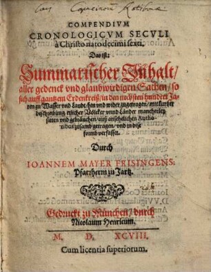 Compendivm Cronologicvm Secvli à Christo nato decimi sexti. Das ist: Summarischer Inhalt, aller gedenck vnd glaubwirdigen Sachen, so sich auff gantzem Erdenkreiß, in den nechsten hundert Jaren ... zugetragen : mit kurtzer beschreibung etlicher Völcker vnnd Länder ... auß ansehelichen Authoribus zusamb getragen ...