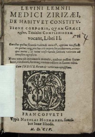 Levini Lemnii Medici Zirizaei, De Habitu Et Constitutione Corporis, Quam Graeci krasin, Triviales Complexionem vocant, Libri II : Omnibus quibus secunda valetudo curae est, apprime necessarii: ex quibus cuiq[ue] proclive erit corporis sui conditionem ..