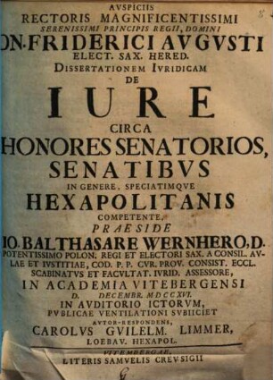 Avspiciis Rectoris Magnificentissimi Serenissimi Principis Regii, Domini Dn. Friderici Avgvsti Elect. Sax. Hered. Dissertationem Ivridicam De Iure Circa Honores Senatorios, Senatibvs In Genere, Speciatimqve Hexapolitanis Competente