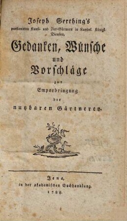 Joseph Gerthing's pensionirten Kunst- und Zier-Gärtners in Kayserl. Königl. Diensten, Gedanken, Wünsche und Vorschläge zur Emporbringung der nutzbaren Gärtnerey