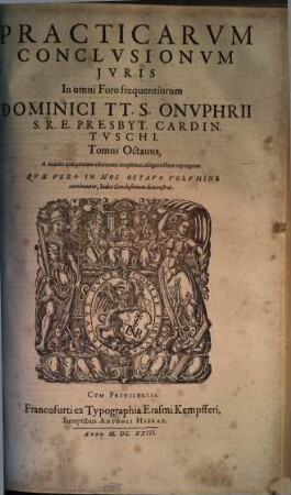 Practicarvm Conclvsionvm Ivris In omni Foro frequentiorum Dominici TT. S. Onvphrii S. R. E. Presb. Cardin. Tvschi, Tomus ... : In Qvibvs Praeter Spiritvales, Ecclesiasticas, Legales, iudiciarias ... continentur, ac declarantur ; Opvs Omnibvs Indicibvs Civilibvs Et Criminalibvs, ... continens ; Index Vero Generalis Omnium Conclvsionvm Totivs Operis, in fine Tomi octaui habetur, 8