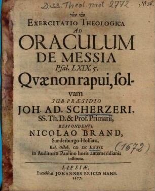 Exercitatio Theologica Ad Oraculum De Messia Psal. LXIX. 5. Qvae [Quae] non rapui, solvam : Kal. Octob. MDCLXXII. ...