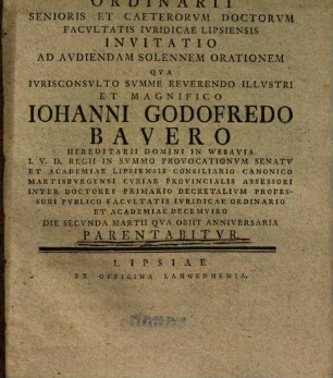 Ordinarii Senioris Et Caeterorvm Doctorvm Facvltatis Ivridicae Lipsiensis Invitatio ... Qva Ivrisconsulto ... Iohanni Godofredo Bavero ... Die Secvnda Martii Qva Obiit Anniversaria Parentabitur