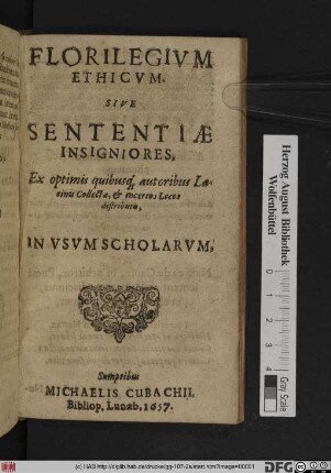 Florilegium Ethicum. Sive Sententiae Insigniores : Ex optimis quibusq[ue] autoribus Latinis Collectae, & in certos Locos distributae ; In Usum Scholarum