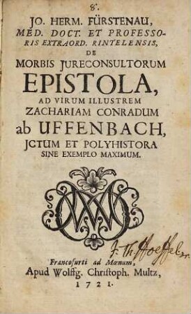 Jo. Herm. Fürstenau, ... De morbis jureconsultorum epistola : ad virum illustrem Zachariam Conradum ab Uffenbach, ictum et polyhistora sine exemplum maximum