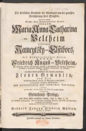 Die herrlichen Vortheile der Gläubigen von der gewissen Versicherung ihrer Seligkeit, wurden der ... Frauen Maria Anna Catharina von Veltheim gebornen Kameytsky von Elstibors, des ... Herrn Friedrich August von Veltheim ... Frauen Gemahlin, nach Dero am Sontage Rogate, war der 11te May dieses 1760ten Jahres, erfolgten seligen Absterben ... in einer ... Gedächtniß-Predigt, aus Dero selbst erwehlten Leichen-Text 2. Tim. I,12. ... angezeiget und angepriesen, hernach aber auf Verlangen dem Druck übergeben