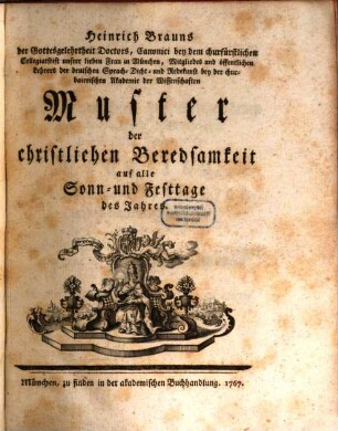 Heinrich Brauns der Gottesgelehrtheit Doctors, Canonici bey dem churfürstlichen Collegiatstift unsrer lieben Frau in München, ... Muster der christlichen Beredsamkeit auf alle Sonn- und Festtage des Jahres