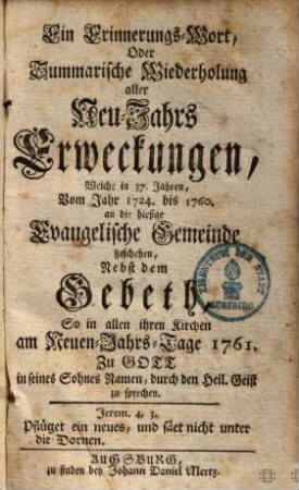 Ein Erinnerungs-Wort, Oder Summarische Wiederholung aller Neu-Jahrs Erweckungen, Welche in 37. Jahren vom Jahre 1724. bis 1760. an die hiesige Evangelische Gemeinde geschehen : Nebst dem Gebeth, So in allen ihren Kirchen am Neuen-Jahrs-Tage 1761. zu Gott in seines Sohnes Namen, durch den heil. Geist zu sprechen