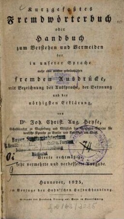 Kurzgefaßtes Fremdwörterbuch oder Handbuch zum Verstehen nach Vermeiden der in unserer Sprache mehr oder minder gebräuchlichen fremden Ausdrücke : mit Bezeichnung der Aussprache, der Betonung und der nöthigsten Erklärung