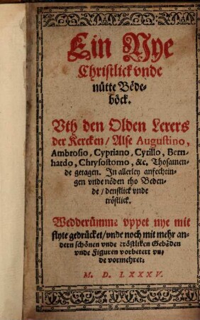 Ein Nye Christlick unde nütte Bedeböck : Uth den Olden Lerers der Kercken, Alse Augustino, Ambrosio, Cypriano ... Thosamende getagen ...