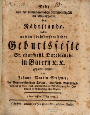 Rede von der unumgänglichen Nothwendigkeitder Wissenschaften dem Nährstande, welche an dem höchsterfreulichen Geburtsfeste Sr. churfürstl. Durchleucht in Baiern [et]c. [et]c. gehalten worden