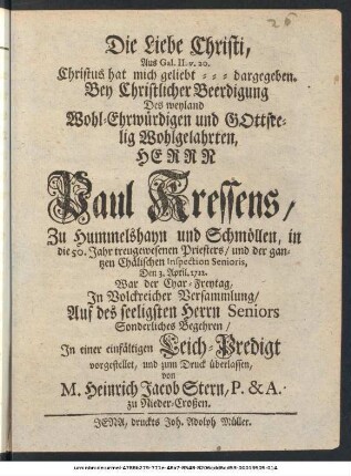 Die Liebe Christi, Aus Gal. II. v. 20. Christus hat mich geliebt ... : Bey Christlicher Beerdigung Des weyland ... Herrn Paul Kressens, Zu Hummelshayn und Schmöllen, in die 50. Jahr treugewesenen Priesters, ... Den 3. April. 1722. War der Char-Freytag, In Volckreicher Versammlung, Auf des seeligsten Herrn Seniors Sonderliches Begehren, In einer einfältigen Leich-Predigt vorgestellet, ...