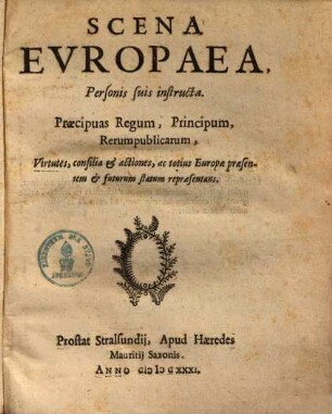Scena europaea, personis suis instructa : praecipuas regum, principum, rerum publicarum virtutes, confilia et actiones ... repraesentans