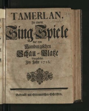 Tamerlan : In einem Sing-Spiele Auf dem Hamburgischen Schau-Platze Vorgestellet. Im Jahr 1726