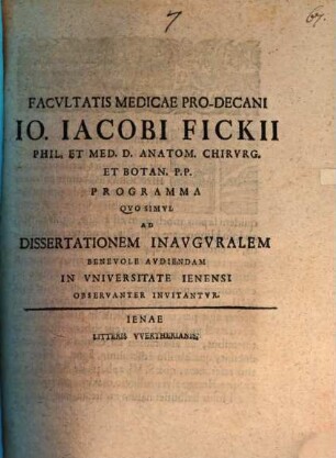 Facultatis medicae pro-decani Io. Iacobi Fickii ... programma quo simul ad dissertationem inauguralem benevole audiendam in universitate Ienensi observanter invitantur