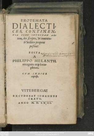EROTEMATA || DIALECTI=||CES, CONTINEN=||TIA FERE INTEGRAM AR=||tem, ita scripta, vt iuuentu=||ti vtiliter proponi || poßint:|| EDITA || A || PHILIPPO MELANTH.|| recognita at#[que] locu=||pletata.|| CVM INDICE || copioso.||
