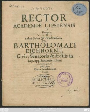 Rector Academiae Lipsiensis ad Exequias Viri ... Dn. Bartholomaei Eichhornii, Civis, Senatoris & Aedilis in Rep. oppidana meritissimi Senis nonagenarii post I. pom. Cives Academicos invitat : [P.P. 3tio Cal. Dec. anno MDCLVIII.]