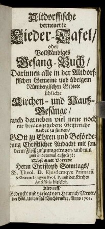 Altdorffische verneuerte Lieder-Tafel, oder Vollständiges Gesang-Buch : Darinnen alle in der Altdorfischen Gemeine und übrigem Nürnbergischen Gebiete übliche Kirchen- und Hauß-Gesänge ... zu finden ...