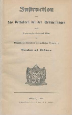 Instruction über das Verfahren bei den Neumessungen behufs Erneuerung der Karten und Bücher des Grundsteuer-Katasters der westlichen Provinzen Rheinland und Westfalen