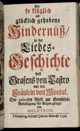 Die so klüglich als glücklich gehobene Hindernüß, in der Liebes-Geschichte des Grafens von Castro und der Fräulein von Montal : Der galanten Welt zur Gemüths-Belustigung für Augen geleget