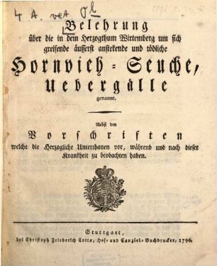 Belehrung über die in dem Herzogthum Wirtemberg um sich greifende äusserst anstekende und tödliche Hornvieh-Seuche, Uebergälle genannt : Nebst den Vorschriften welche die Herzogliche Unterthanen vor, während und nach dieser Krankheit zu beobachten haben