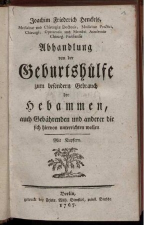 Joachim Friederich Henckels, Medicinæ und Chirurgiæ Doctoris, Medicinæ Practici, Chirurgi, ... Abhandlung von der Geburtshülfe zum besondern Gebrauch der Hebammen, auch Gebährenden und anderer die sich hiervon unterrichten wollen : Mit Kupfern