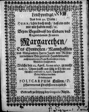 Leichpredigt/ Aus dem 39. Psalm : ... Beym Begräbniß der .... Frawen Margarethen/ Des ... Jacob von Rüssels ... Haußfrawen ; Welche den 23. April. Anno 1627. ... entschlaffen/ vnd den 27. April. ... bestattet worden
