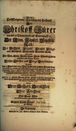 Als der Hoch-Edelgeborne, Fürsichtig und Hochweise Herr Christoff Fürer von und zu Häymendorff ... Welcher den 3. April des 1634. Heil-Jahrs ... in diese Welt ... eingetretten, und im 56. Jahr seines rühmlichsten Alters ... (als am jüngst-verwichenen 21. Hornungs) ... durch einen seel. Tod erlöset, Und den 27. selbigen Monats ... beigesetzet wurde, richtete Dero Hochadl. Herrlichkeit dieses Ehren-Gedächtnis durch Zwo Traur-Oden mit schwacher doch vestverbundener Feder auf Magnus Daniel Omeis ...