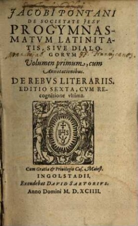 Jacobi Pontani De Societate Iesv Progymnasmatvm Latinitatis, Sive Dialogorvm Volumen .... 1. - Ed. 6