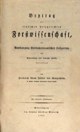 Beytrag zur teutschen holzgerechten Forstwissenschaft. die Anpflanzung Nordamericanischer Holzarten, mit Anwendung auf teutsche Forste, betreffend : Mit Original-Zeichnungen