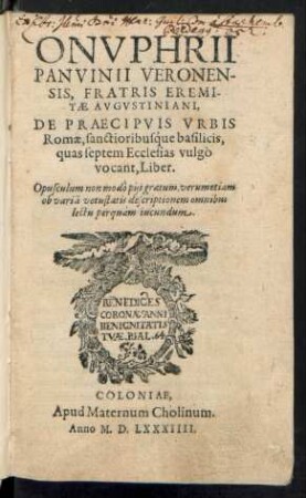 ONVPHRII || PANVINII VERONEN-||SIS, FRATRIS EREMI-||TAE AVGVSTINIANI,|| DE PRAECIPVIS VRBIS || Romae, sanctioribuśque basilicis,|| quas septem Ecclesias vulgò || vocant, Liber.|| ... ||