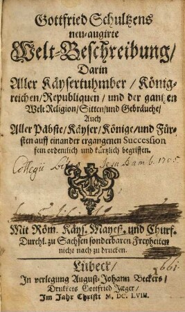 Gottfried Schultzens neu augirte Welt-Beschreibung : darin Aller Käysertuhmber, Königreichen, Republiquen, und der gantzen Welt Religion, Sitten und Gebräuche ... begriffen